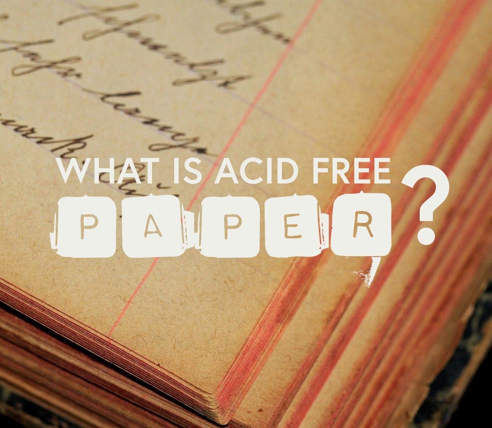 ‘Acid Free Paper’ why is it important? a guide to acid free paper